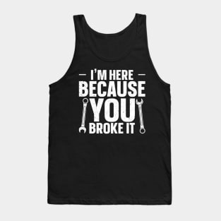 I'm Here Because You Broke It Tank Top